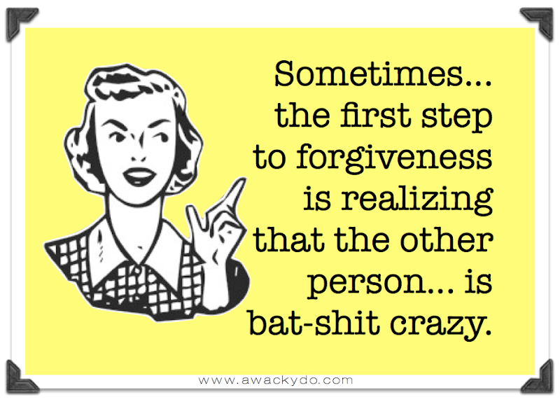 lady pointing finger saying sometimes the first step to forgiveness is realizing that the other person is  bat-shit crazy