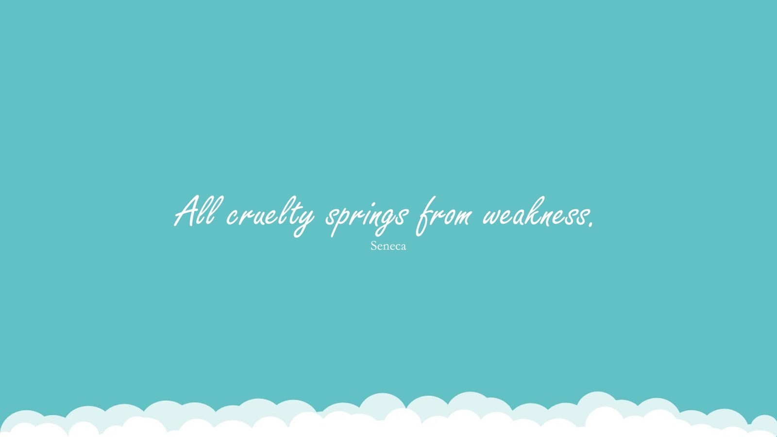 All cruelty springs from weakness. (Seneca);  #StoicQuotes