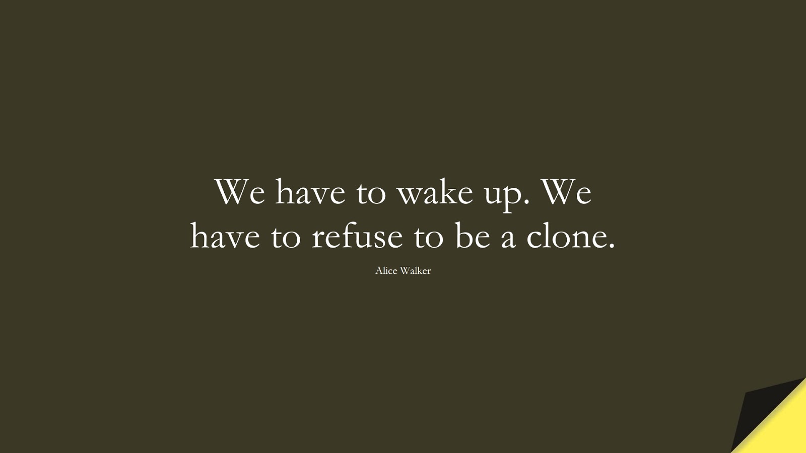 We have to wake up. We have to refuse to be a clone. (Alice Walker);  #BeYourselfQuotes