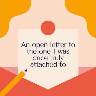 An open letter to the one I was once truly attached to An open letter to the one I was once truly attached to