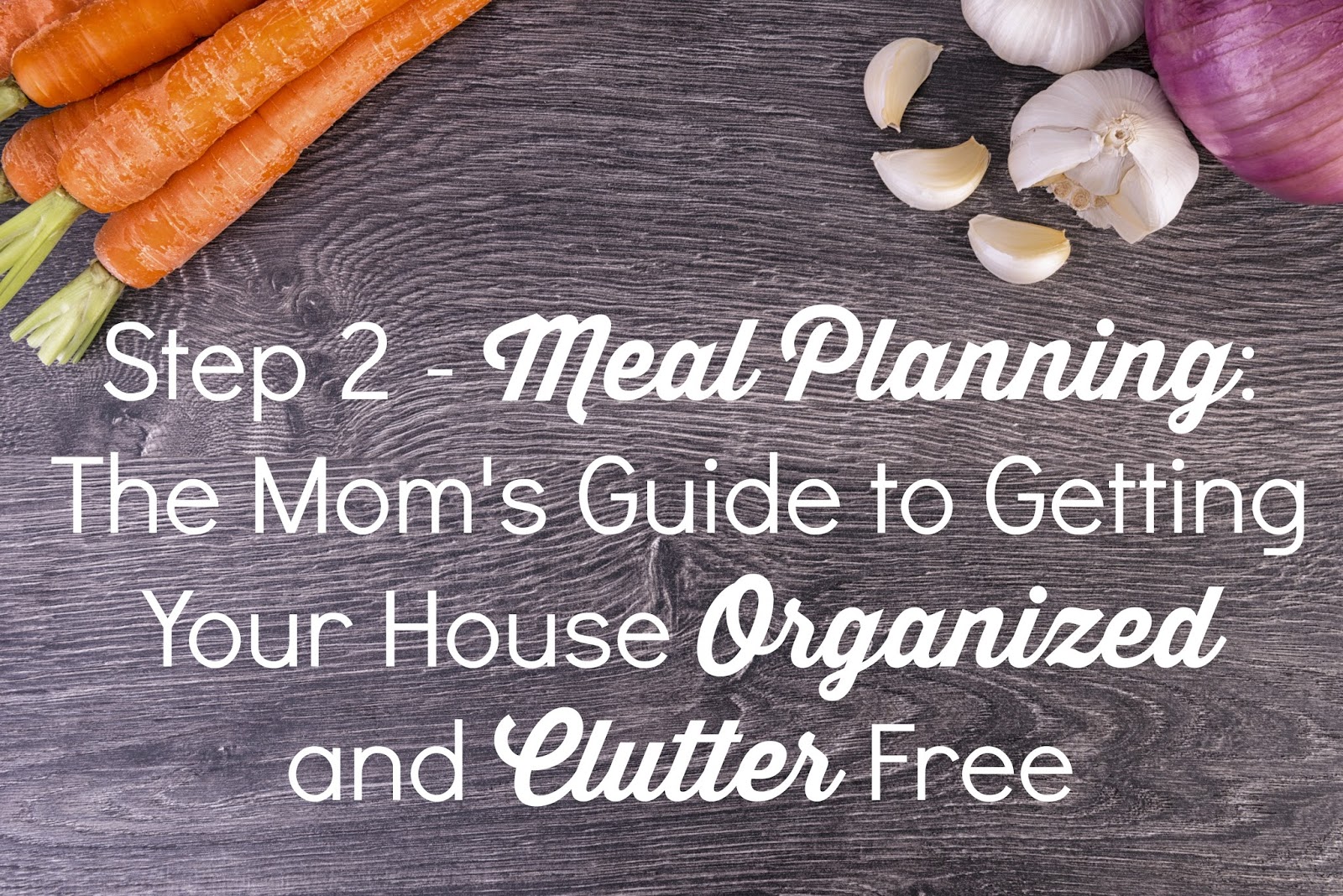 Step 2 Meal Planning The Mom's Guide to Getting Your House Organized