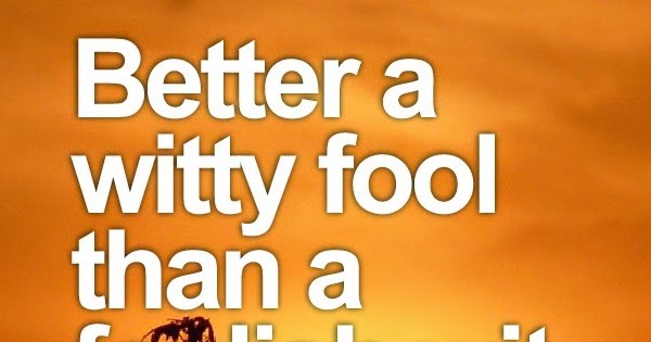 better a witty fool than a foolish wit