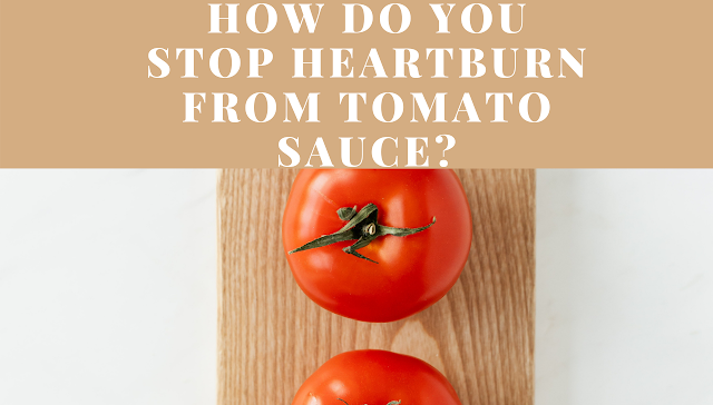 How do you stop heartburn from tomato sauce