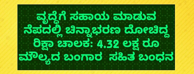 ವೃದ್ಧೆಗೆ ಸಹಾಯ ಮಾಡುವ ನೆಪದಲ್ಲಿ ಚಿನ್ನಾಭರಣ ದೋಚಿದ್ದ ರಿಕ್ಷಾ ಚಾಲಕ: 4.32 ಲಕ್ಷ ರೂ ಮೌಲ್ಯದ ಬಂಗಾರ  ಸಹಿತ ಬಂಧನ