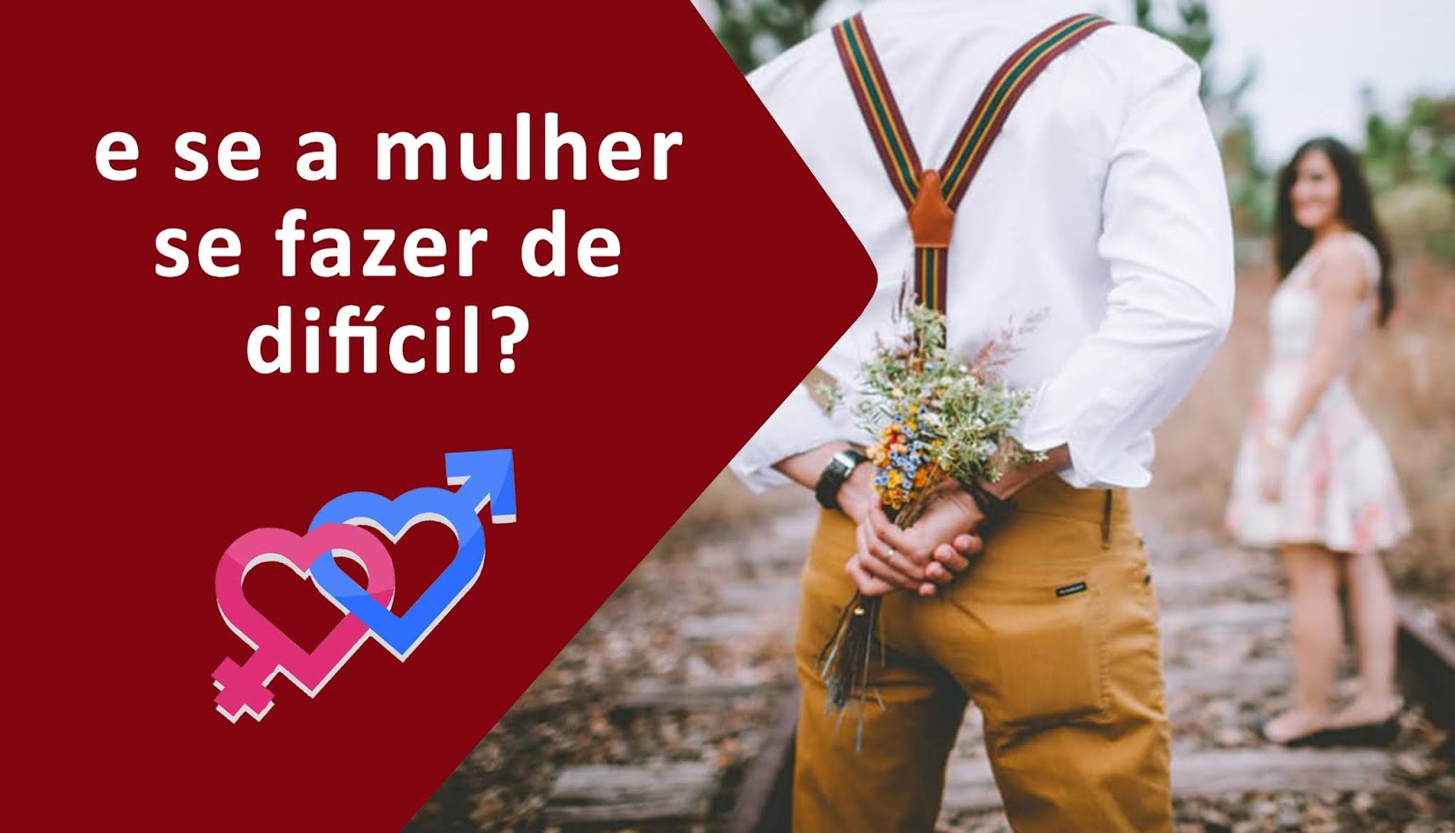 Como conquistar um homem #97 E se a mulher se fazer de difícil ~ Como