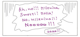 Ah, no!!! Milenina, smetti! Molla! No, Milenina!!! NOOOO!!! uaaaa!!!
