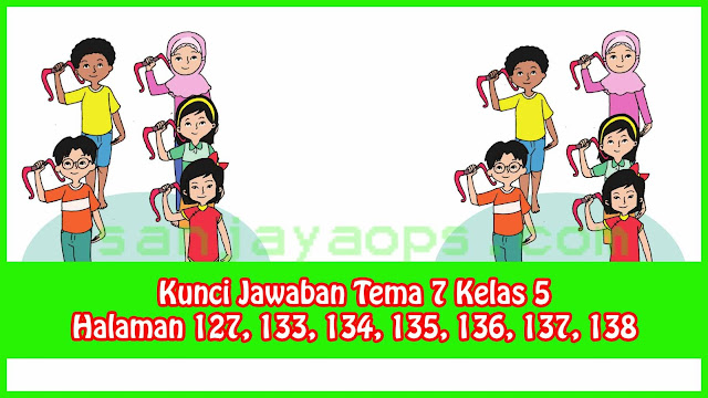 Kunci Jawaban Tema 7 Kelas 5 Halaman 127, 133, 134, 135