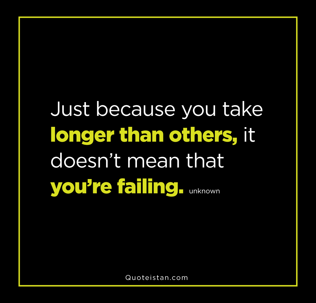 Just because you take longer than others, it doesn’t mean that you’re failing. unknown