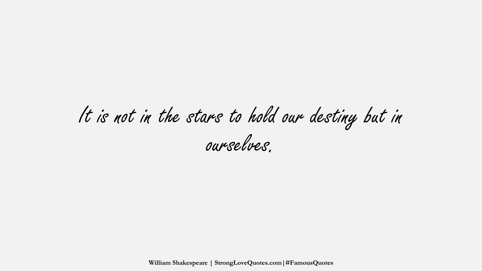 It is not in the stars to hold our destiny but in ourselves. (William Shakespeare);  #FamousQuotes