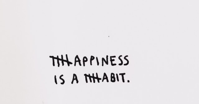 Happiness is a habit.