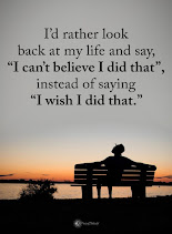 I'd rather look back at my life and say I can't believe I did that instead of saying I wish I did that