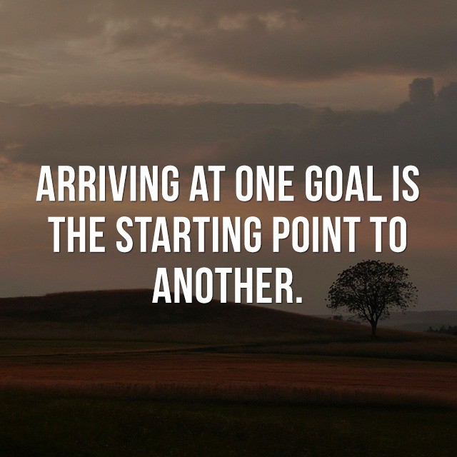 Arriving at one goal is the starting point to another. - Inspirational Quote