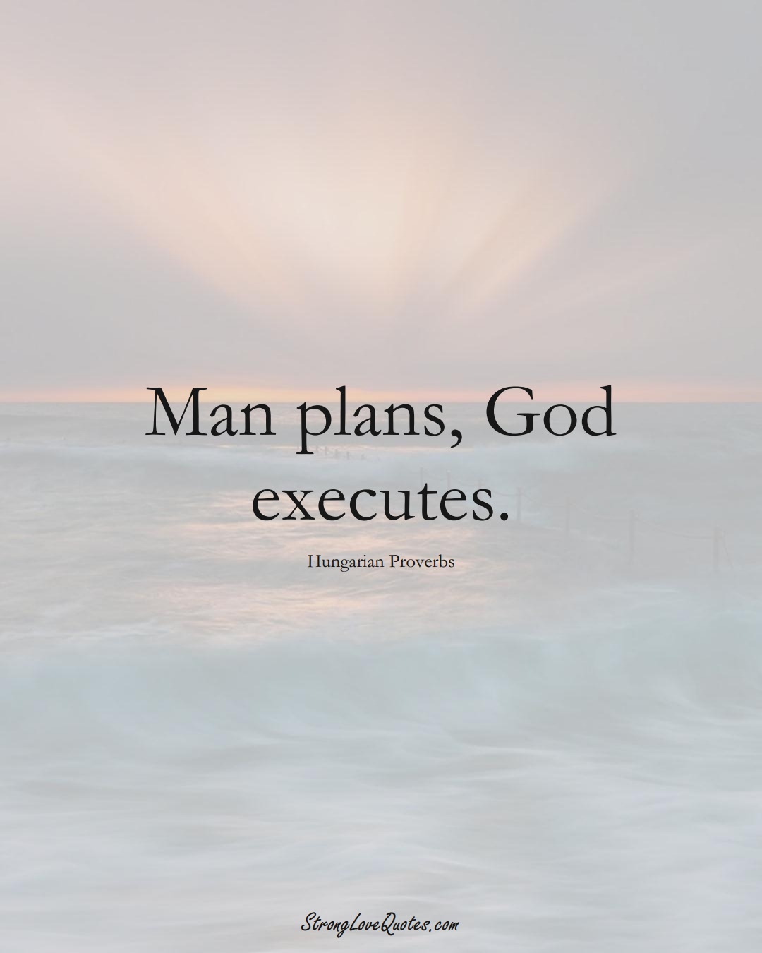 Man plans, God executes. (Hungarian Sayings);  #EuropeanSayings