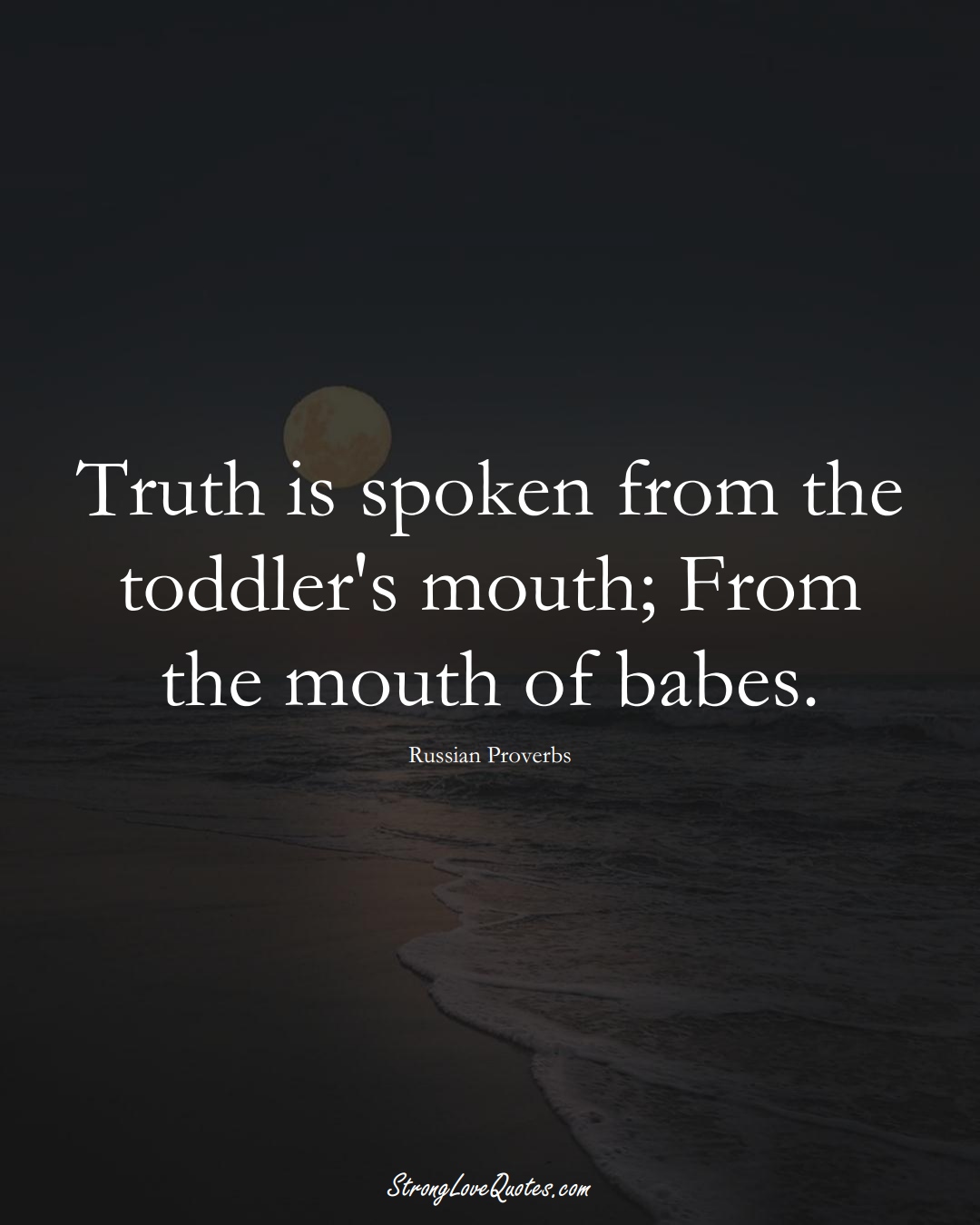 Truth is spoken from the toddler's mouth; From the mouth of babes. (Russian Sayings);  #AsianSayings