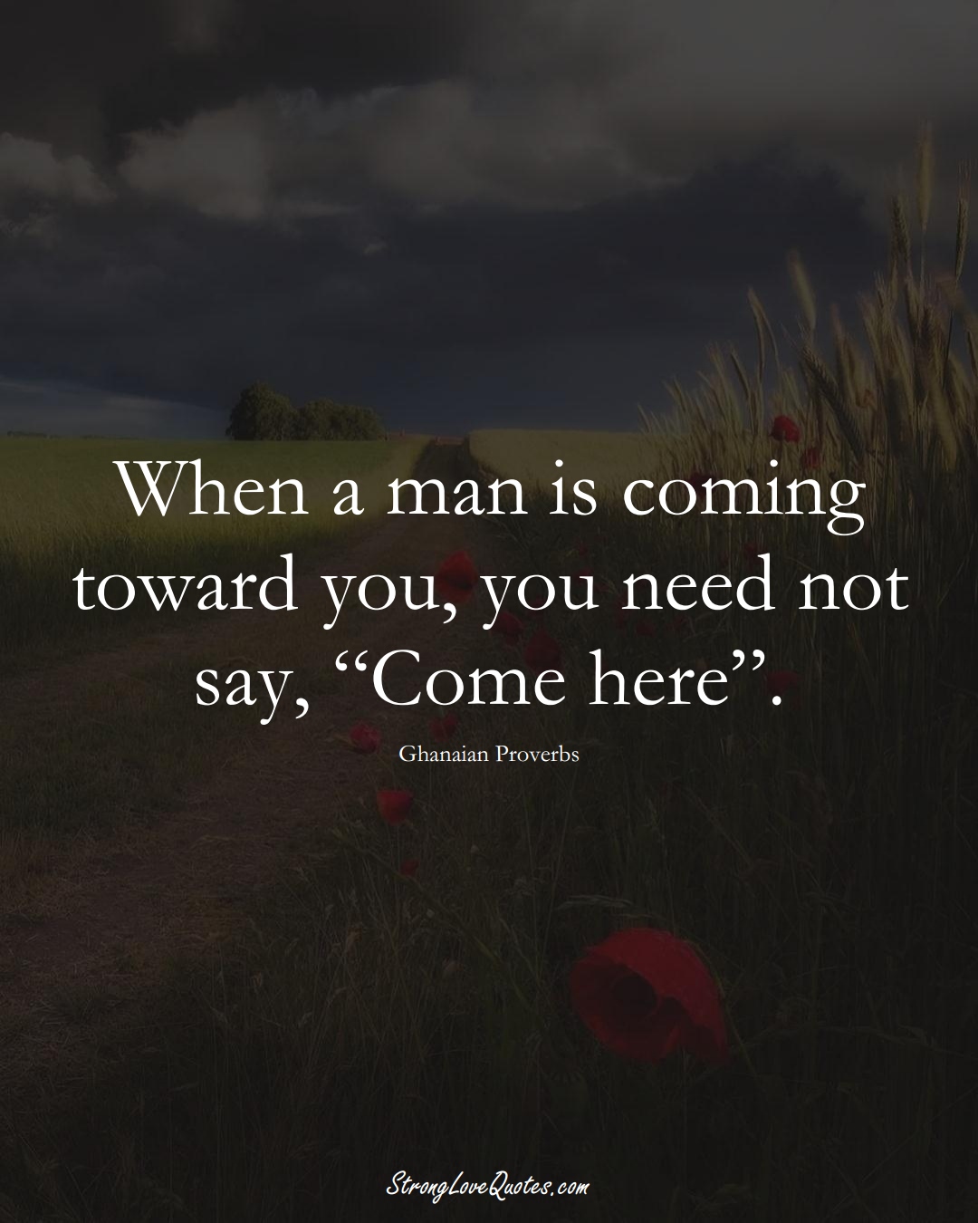 When a man is coming toward you, you need not say, “Come here”. (Ghanaian Sayings);  #AfricanSayings