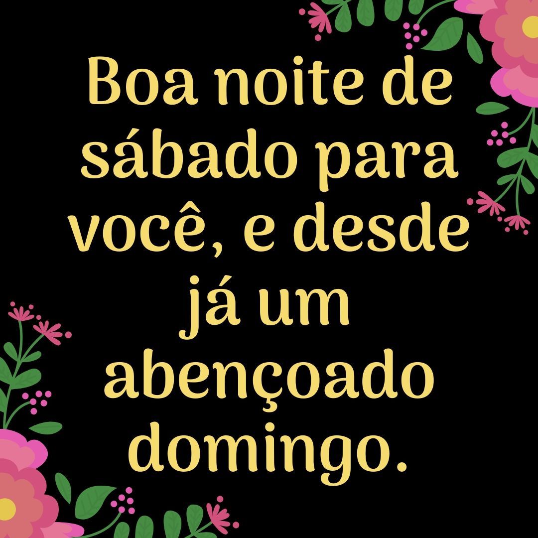 Boa noite de sábado para você, e dedes já um abençoado domingo