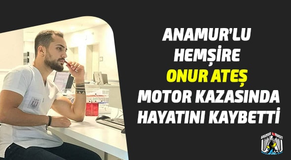 Anamur’lu Hemşire Onur ATEŞ Motor Kazasında Hayatını Kaybetti Anamur Kaza,Asayiş,Anamur Haber,Anamur Haberleri,Anamur Son Dakika,Antalya,