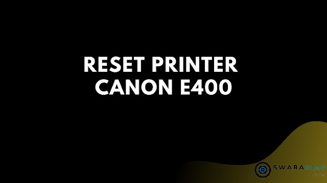 Cara Reset Printer Canon E400