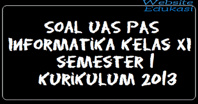 Soal UAS PAS Informatika Kelas XI semester 1 Kurikulum 2013 Soal UAS PAS Informatika Kelas XI semester 1 Kurikulum 2013