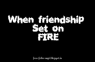 When friendship set on fire...