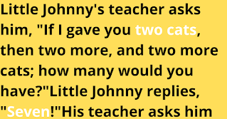 Little Johnny's teacher asks him, "If I gave you two cats, then two more, and two more cats; how many would you have?"    Little Johnny replies, "Seven!"    His teacher asks him again more slowly