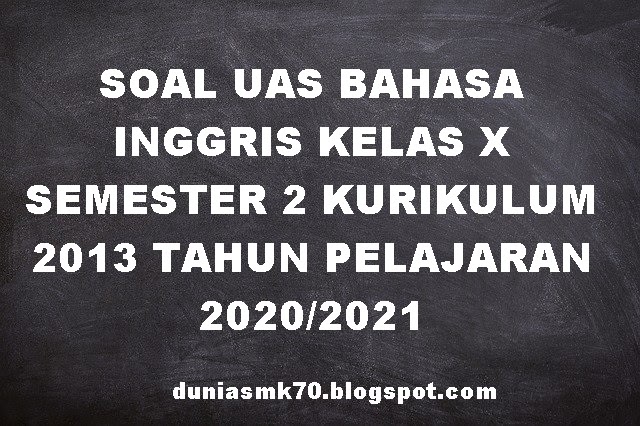 SOAL UAS BAHASA INGGRIS KELAS X SEMESTER 2 KURIKULUM 2013 TAHUN SOAL UAS BAHASA INGGRIS KELAS X SEMESTER 2 KURIKULUM 2013 TAHUN