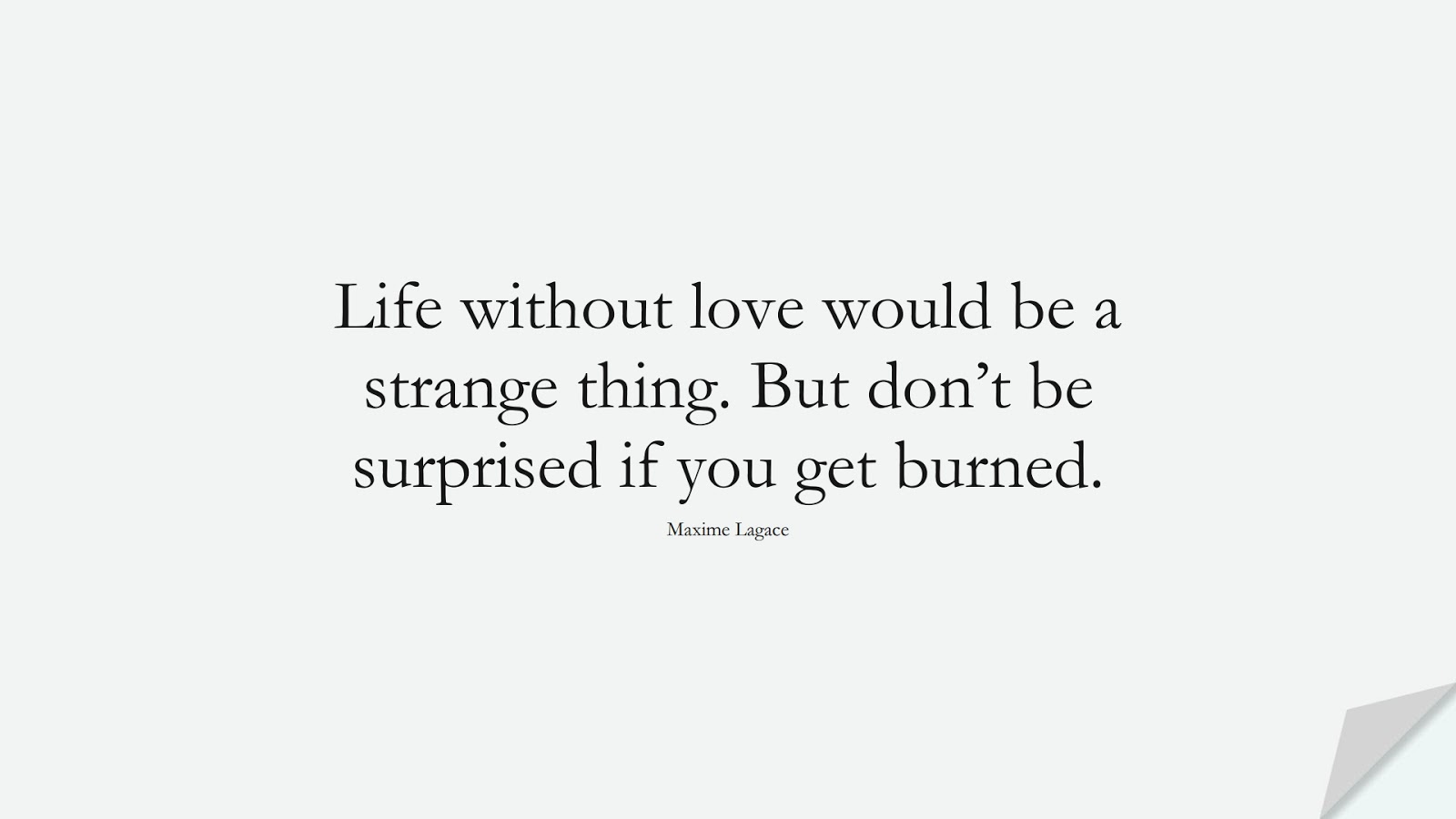 Life without love would be a strange thing. But don’t be surprised if you get burned. (Maxime Lagace);  #StoicQuotes