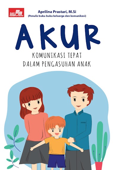 AKUR: Komunikasi Tepat dalam Pengasuhan Anak AKUR: Komunikasi Tepat dalam Pengasuhan Anak