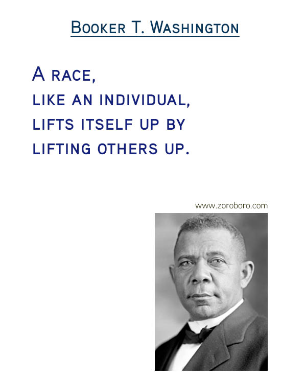 Booker T. Washington Quotes. Booker T. Washington Compassion Quotes, Booker T. Washington Race Quotes, Booker T. Washington Rights Quotes, Booker T. Washington Happiness Quotes, Booker T. Washington Ignorance Quotes, Booker T. Washington Great-people Quotes, & Booker T. Washington Leaders Quotes. Booker T. Washington Inspirational Thoughts / Success Quotes