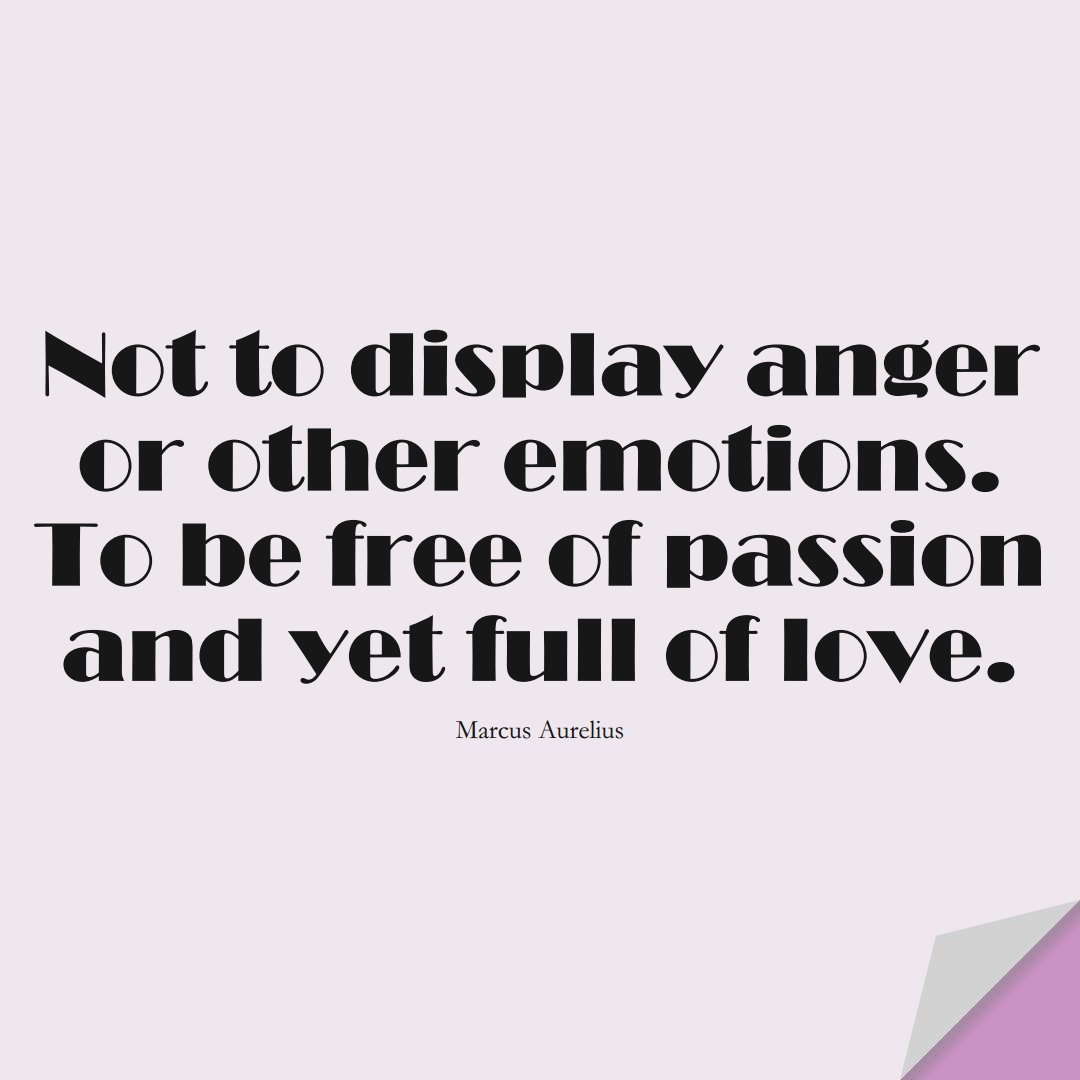 Not to display anger or other emotions. To be free of passion and yet full of love. (Marcus Aurelius);  #StoicQuotes