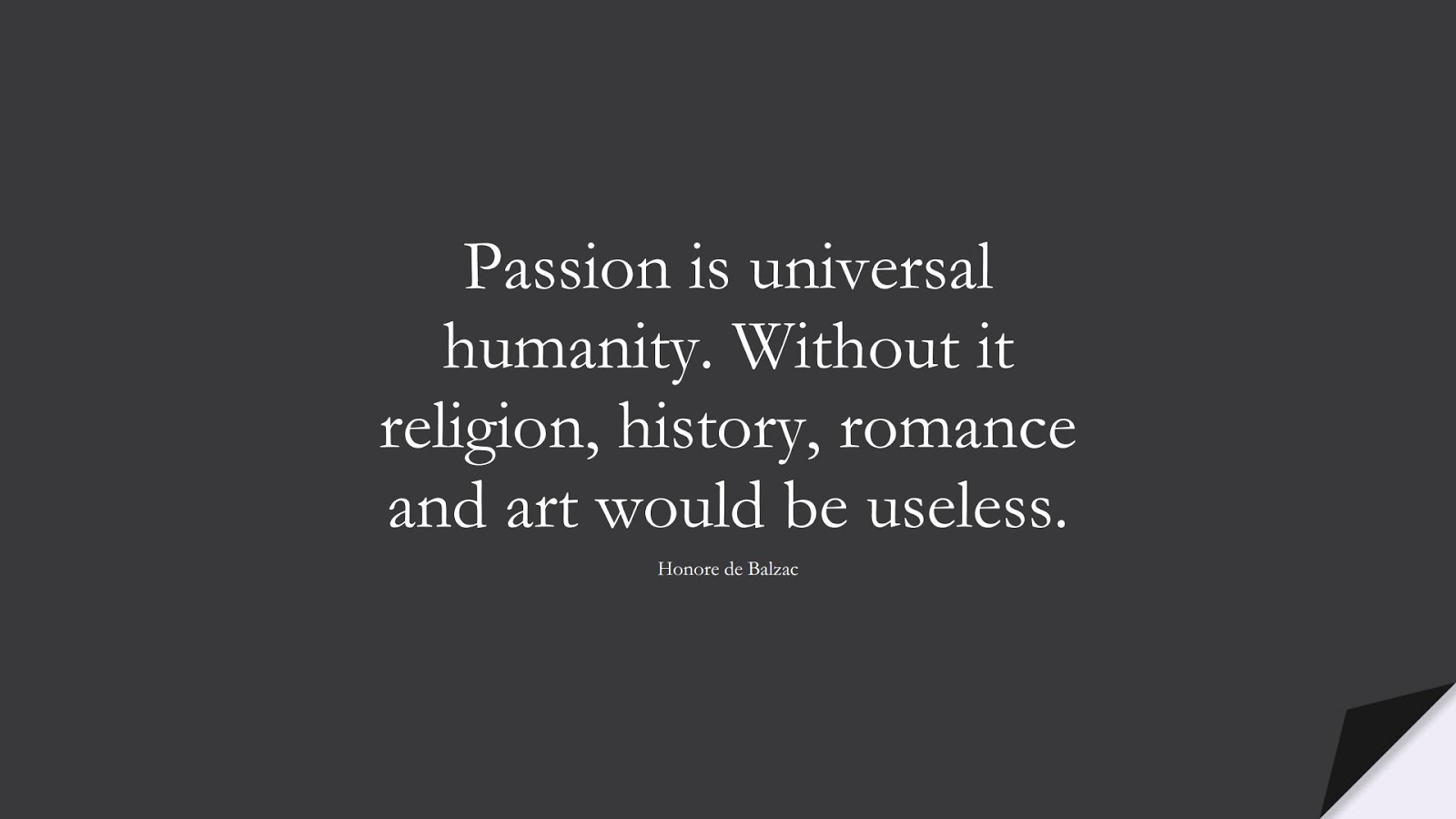 Passion is universal humanity. Without it religion, history, romance and art would be useless. (Honore de Balzac);  #HumanityQuotes