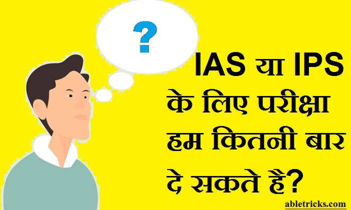 IAS ya IPS Banne Ke Liye Exam Ham Kitni Bar De Sakte Hai IAS ya IPS Banne Ke Liye Exam Ham Kitni Bar De Sakte Hai