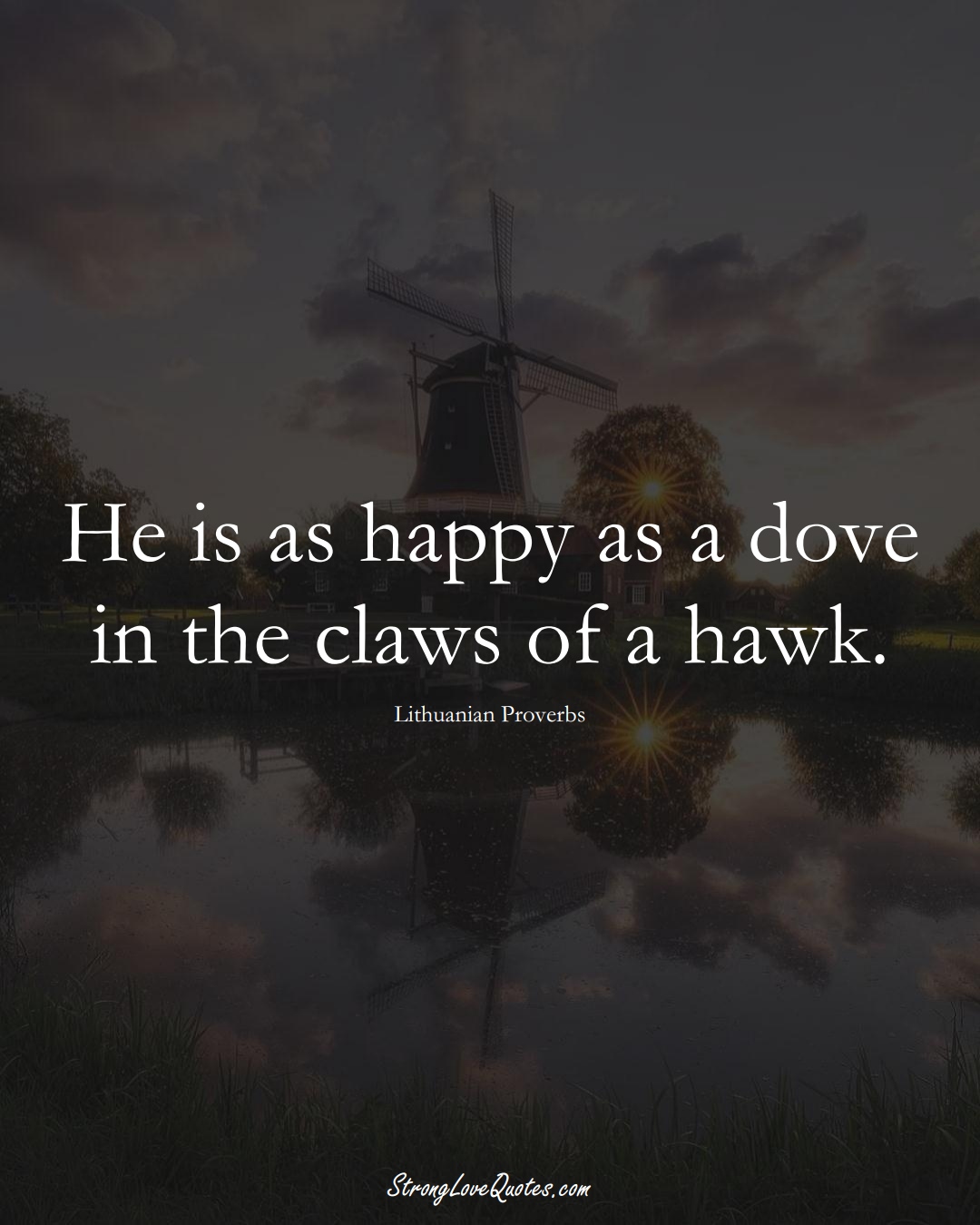 He is as happy as a dove in the claws of a hawk. (Lithuanian Sayings);  #AsianSayings