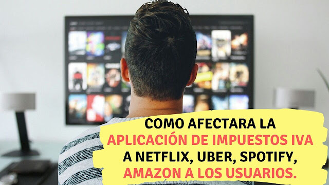 Como afectara la aplicación de impuestos IVA a Netflix, Uber, Spotify, Amazon a los usuarios.