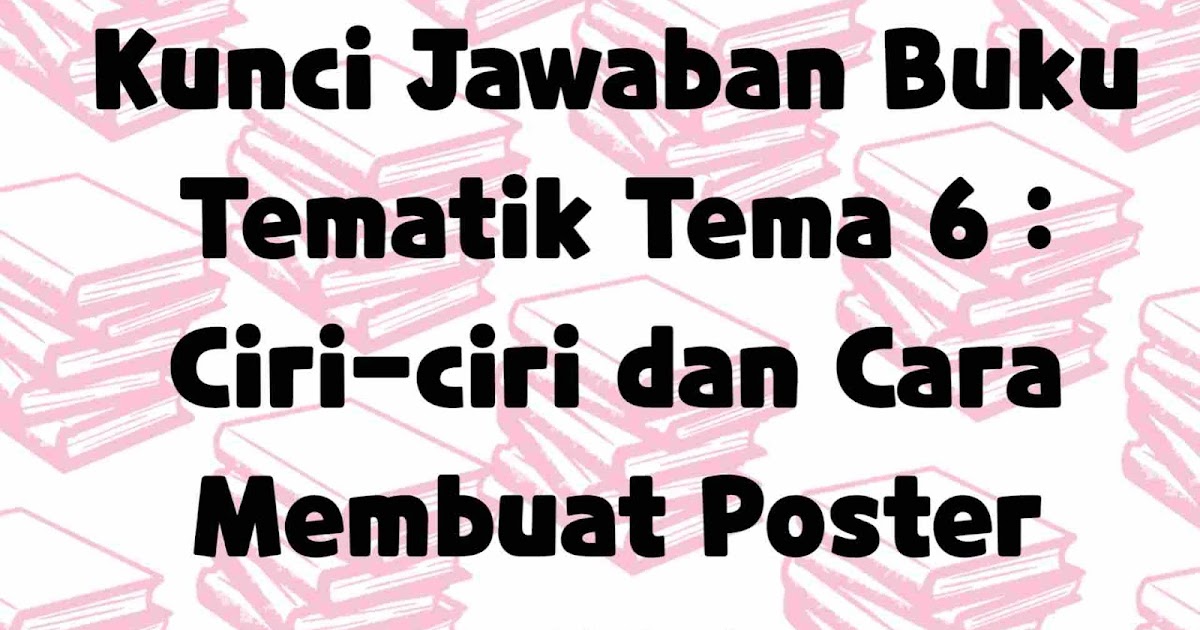 Kunci Jawaban Buku Tematik Tema 6 Ciri Ciri Dan Cara Membuat Poster Laluahmad Com