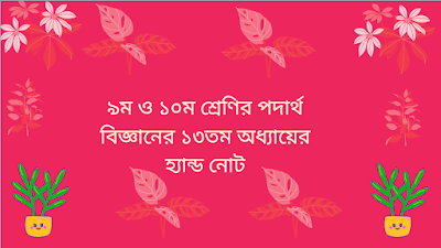 ৯ম ও ১০ম শ্রেণির পদার্থ বিজ্ঞানের ১৩তম অধ্যায়ের হ্যান্ড নোট