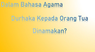 dalam bahasa agama durhaka kepada orang tua dinamakan Dalam Bahasa Agama Durhaka Kepada Orang Tua Dinamakan