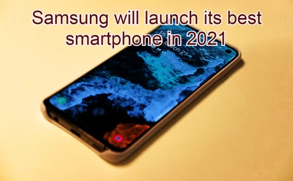  Samsung will launch its best smartphone in 2021