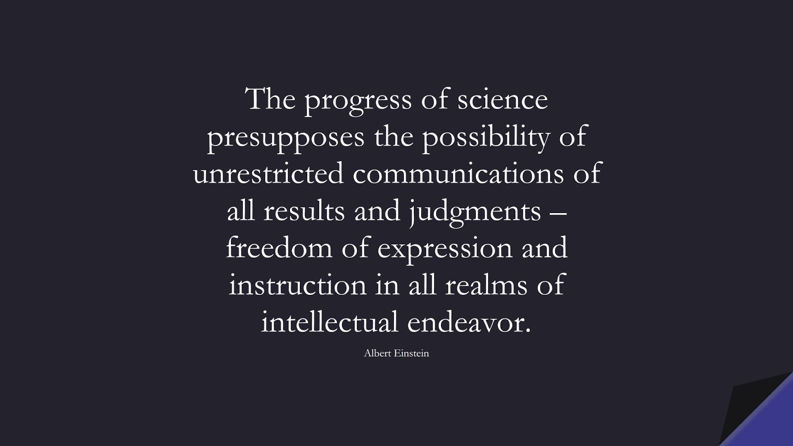The progress of science presupposes the possibility of unrestricted communications of all results and judgments – freedom of expression and instruction in all realms of intellectual endeavor. (Albert Einstein);  #AlbertEnsteinQuotes