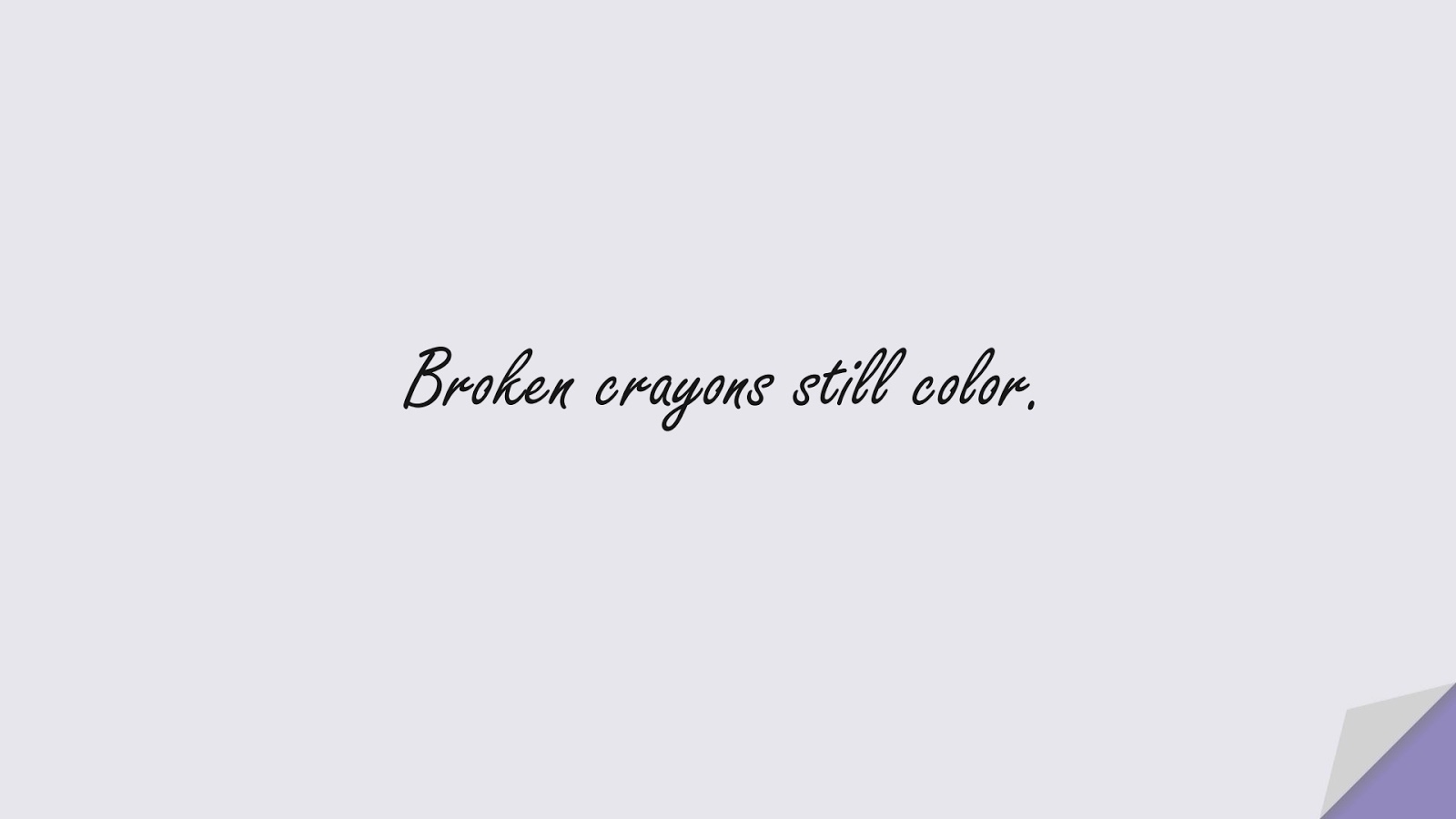 Broken crayons still color.FALSE