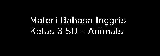 Materi Bahasa Inggris Kelas 3 SD - Animals Materi Bahasa Inggris Kelas 3 SD - Animals