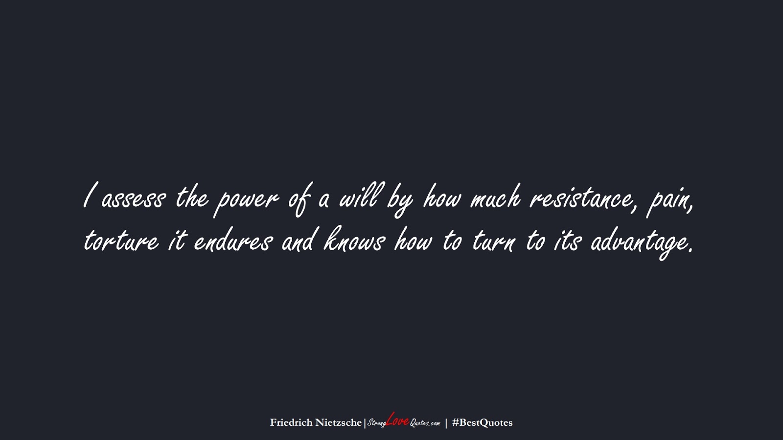 I assess the power of a will by how much resistance, pain, torture it endures and knows how to turn to its advantage. (Friedrich Nietzsche);  #BestQuotes
