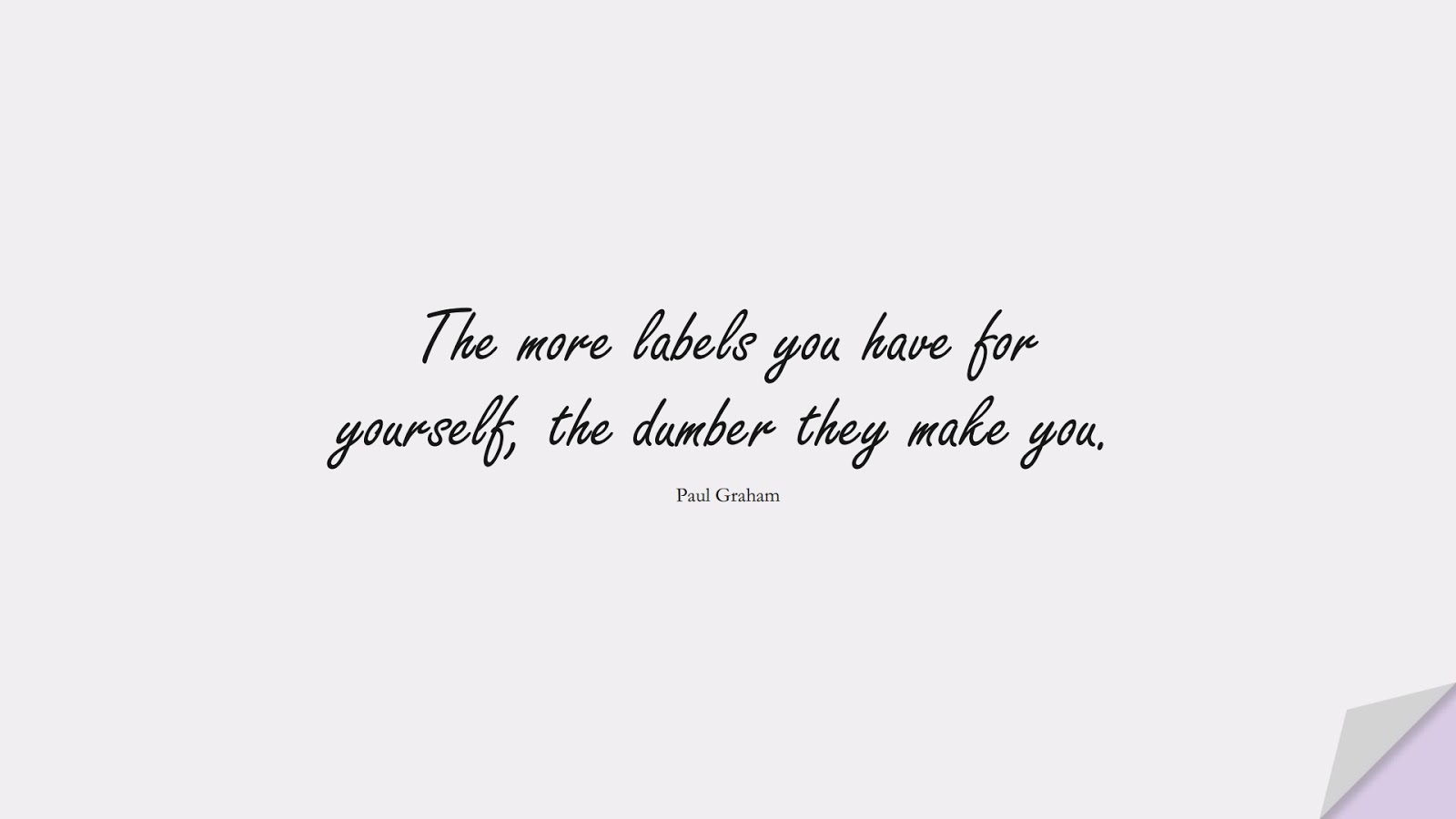 The more labels you have for yourself, the dumber they make you. (Paul Graham);  #BeYourselfQuotes