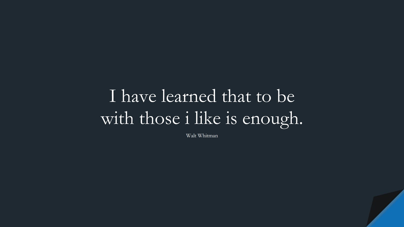 I have learned that to be with those i like is enough. (Walt Whitman);  #LifeQuotes