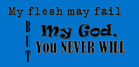 My flesh may fail, but my God never will
