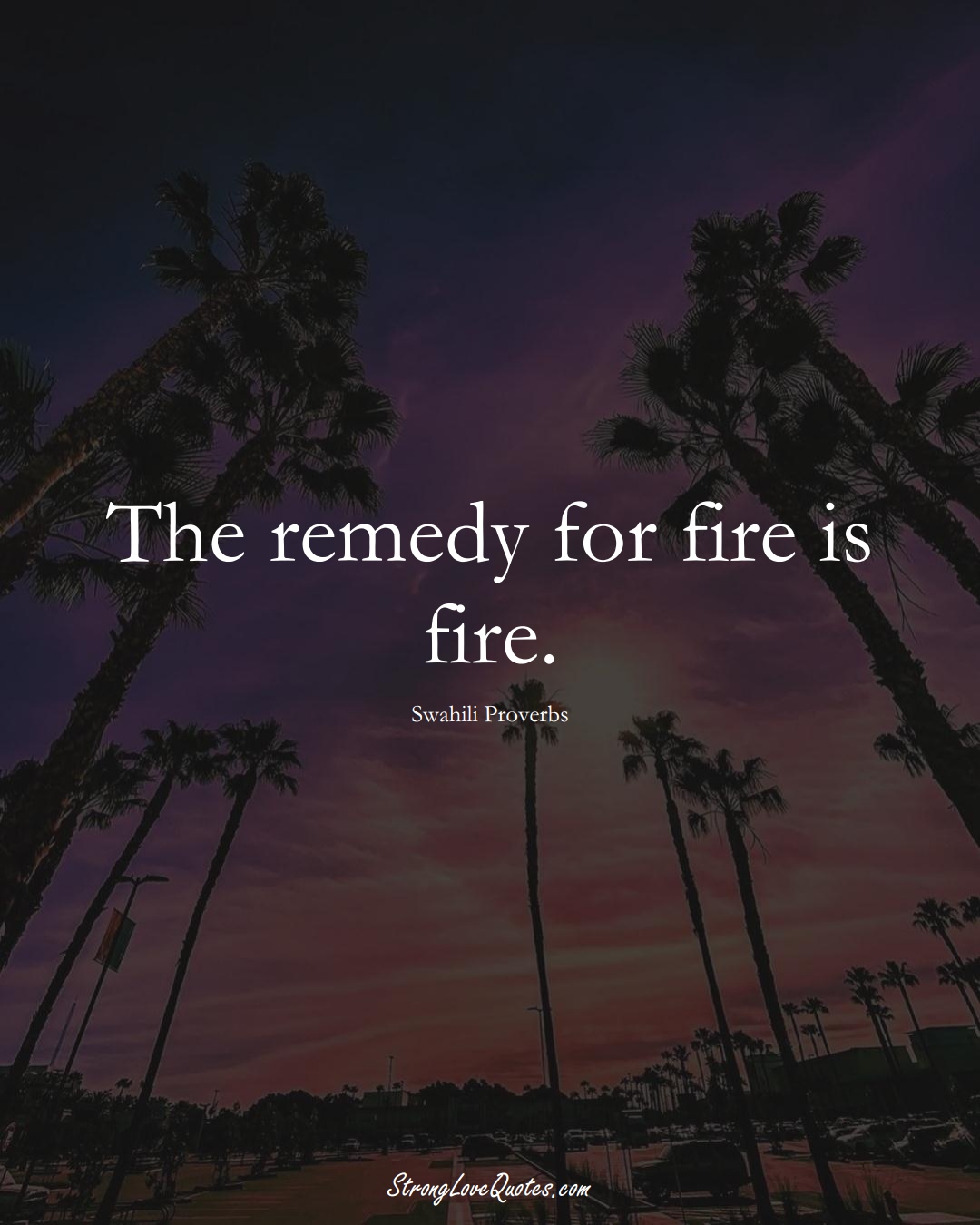 The remedy for fire is fire. (Swahili Sayings);  #aVarietyofCulturesSayings