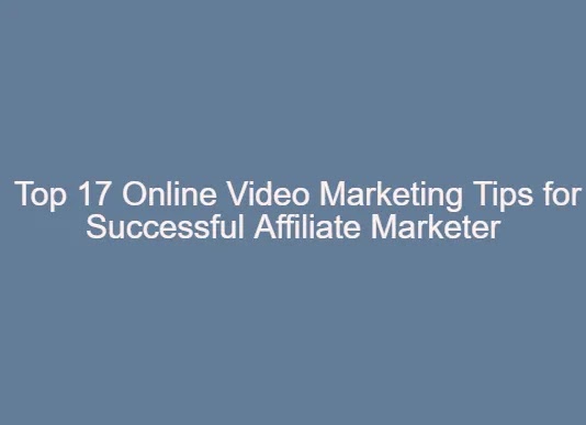 Top 17 Online Video Marketing Tips for Successful Affiliate Marketer