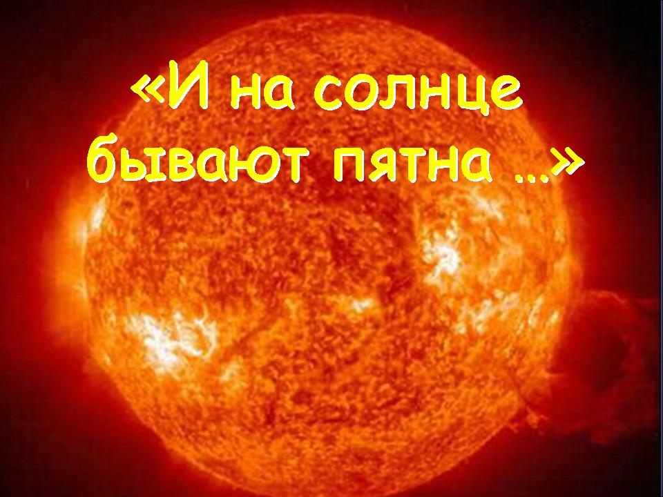 Солнце бывает. И на солнце бывают пятна фразеологизм. Даже на солнце есть пятна. И на солнце есть пятна. Темные пятна на солнце.