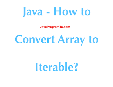 Java - How to Convert Java Array to Iterable? | JavaProgramTo.com