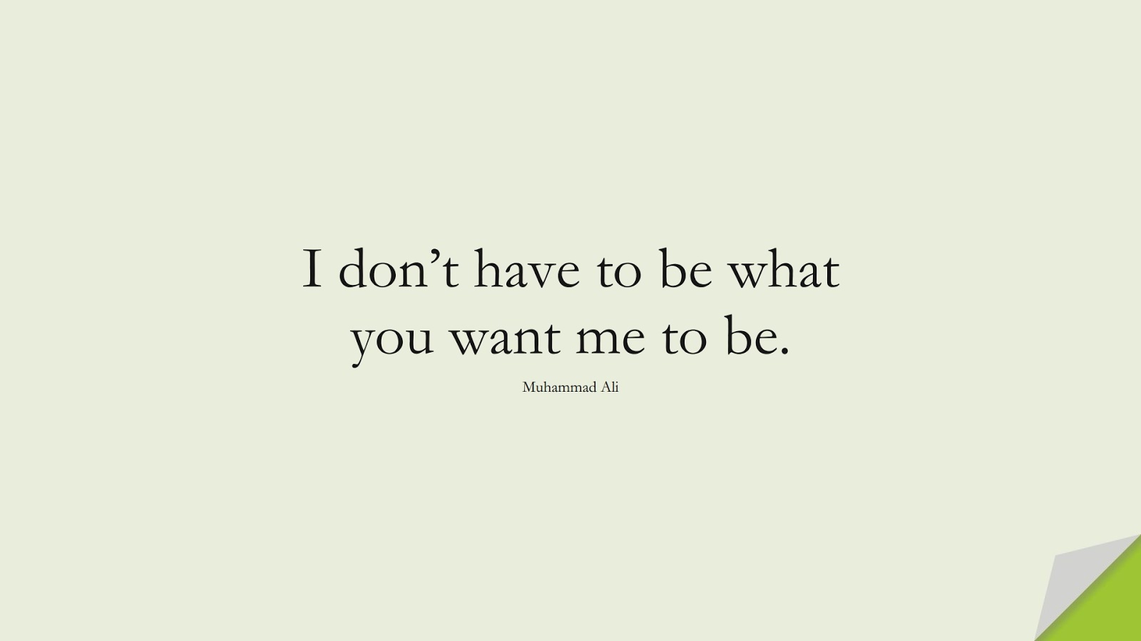 I don’t have to be what you want me to be. (Muhammad Ali);  #ShortQuotes